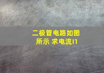 二极管电路如图所示 求电流I1